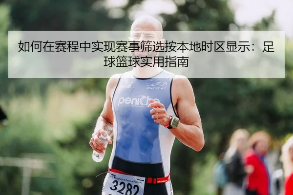 如何在赛程中实现赛事筛选按本地时区显示：足球篮球实用指南
